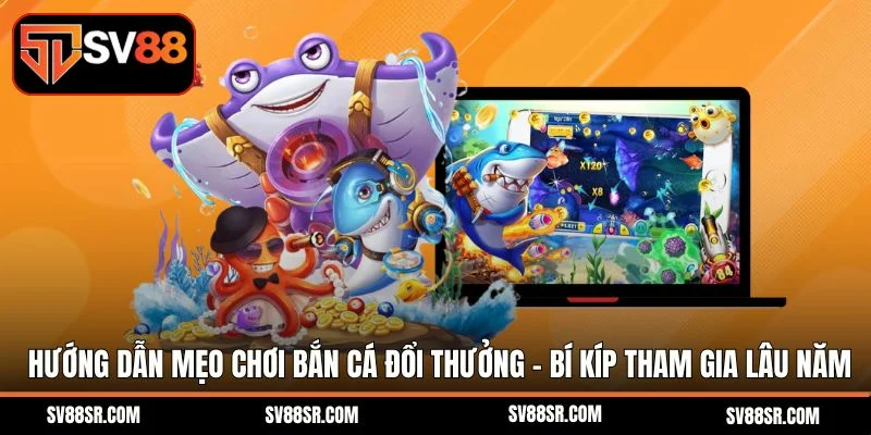 Hướng dẫn mẹo chơi bắn cá đổi thưởng - Bí kíp từ người tham gia lâu năm