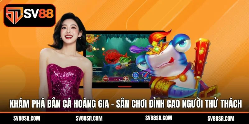 Khám phá bắn cá hoàng gia - Sân chơi đỉnh cao cho người thích thử thách