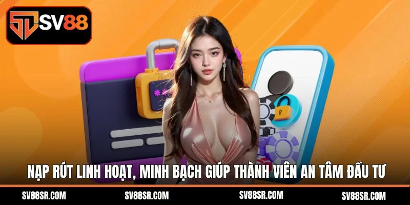 Nạp rút linh hoạt, minh bạch giúp thành viên an tâm đầu tư